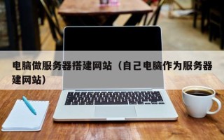 益阳电脑做服务器搭建网站（自己电脑作为服务器建网站）