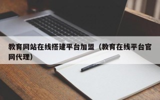益阳教育网站在线搭建平台加盟（教育在线平台官网代理）