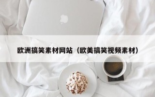 益阳欧洲搞笑素材网站（欧美搞笑视频素材）