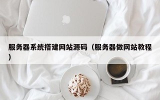 益阳服务器系统搭建网站源码（服务器做网站教程）