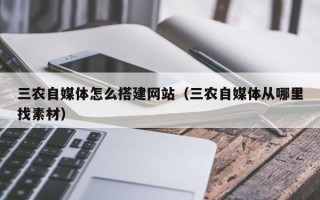 益阳三农自媒体怎么搭建网站（三农自媒体从哪里找素材）