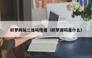 益阳织梦网站二维码搭建（织梦源码是什么）