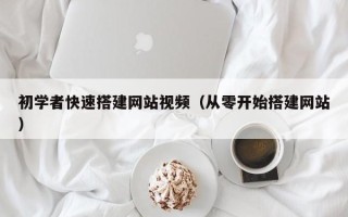 益阳初学者快速搭建网站视频（从零开始搭建网站）