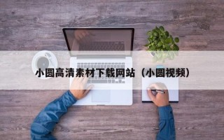 益阳小圆高清素材下载网站（小圆视频）