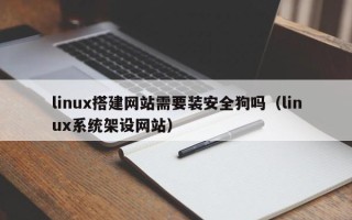 益阳linux搭建网站需要装安全狗吗（linux系统架设网站）
