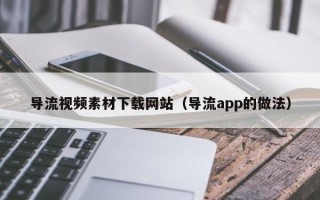 益阳导流视频素材下载网站（导流app的做法）