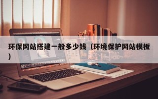 益阳环保网站搭建一般多少钱（环境保护网站模板）