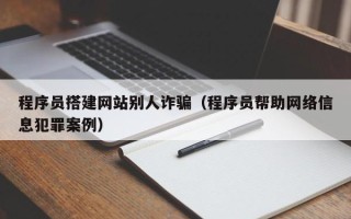 益阳程序员搭建网站别人诈骗（程序员帮助网络信息犯罪案例）