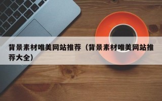 益阳背景素材唯美网站推荐（背景素材唯美网站推荐大全）
