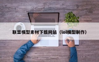 益阳联盟模型素材下载网站（lol模型制作）