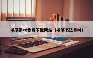 益阳毛笔素材免费下载网站（毛笔书法素材）