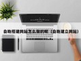 益阳自助搭建网站怎么做的呢（自助建立网站）