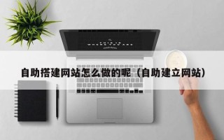 益阳自助搭建网站怎么做的呢（自助建立网站）