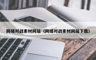 益阳网络对战素材网站（网络对战素材网站下载）