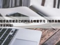 益阳程序员搭建自己的网站去哪里学习（程序员做项目网站）