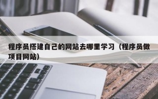 益阳程序员搭建自己的网站去哪里学习（程序员做项目网站）
