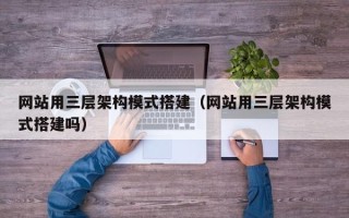 益阳网站用三层架构模式搭建（网站用三层架构模式搭建吗）